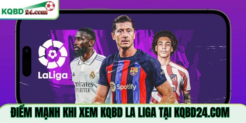 Điểm mạnh khi xem KQBD La Liga Tại kibbi.io